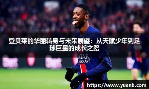 登贝莱的华丽转身与未来展望：从天赋少年到足球巨星的成长之路