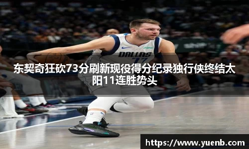 东契奇狂砍73分刷新现役得分纪录独行侠终结太阳11连胜势头
