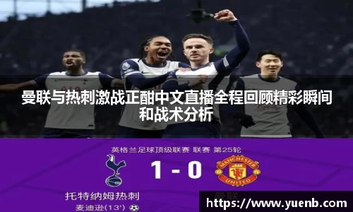 曼联与热刺激战正酣中文直播全程回顾精彩瞬间和战术分析
